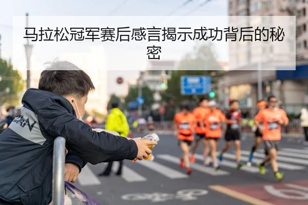 马拉松冠军赛后感言揭示成功背后的秘密